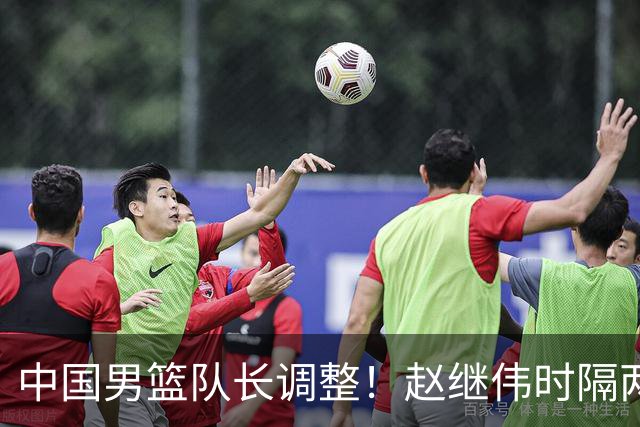 中国男篮队长调整！赵继伟时隔两年再次担任，郭士强目标率队全胜
