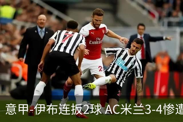 意甲-伊布连扳2球 AC米兰3-4惨遭赛季首败